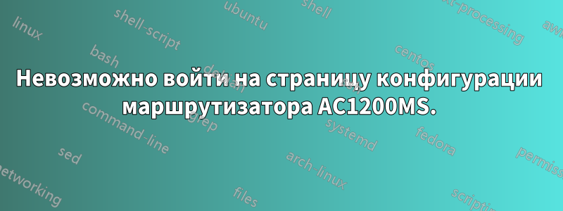 Невозможно войти на страницу конфигурации маршрутизатора AC1200MS.