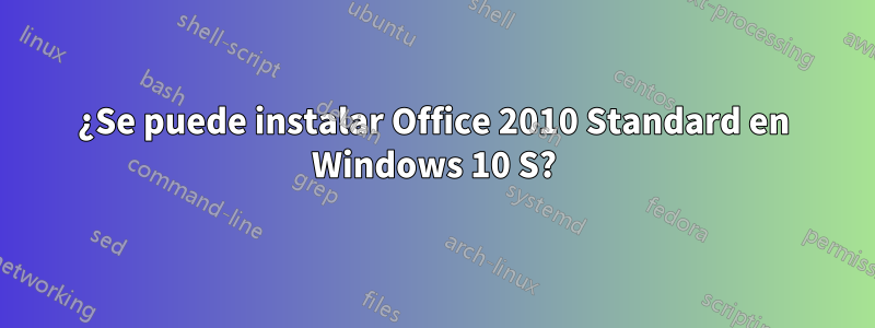 ¿Se puede instalar Office 2010 Standard en Windows 10 S?