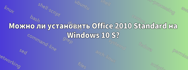 Можно ли установить Office 2010 Standard на Windows 10 S?