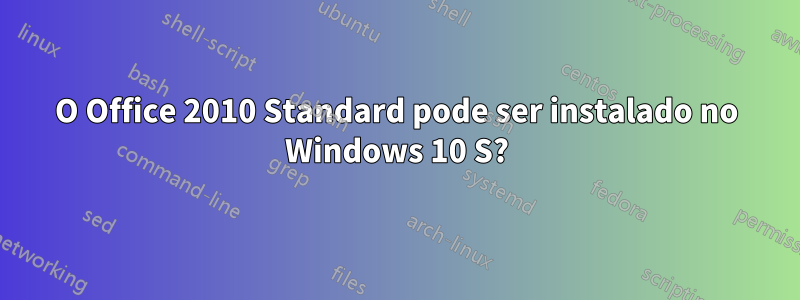 O Office 2010 Standard pode ser instalado no Windows 10 S?