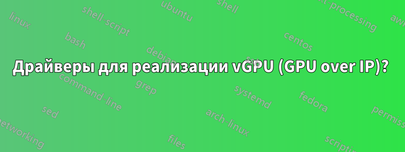 Драйверы для реализации vGPU (GPU over IP)?