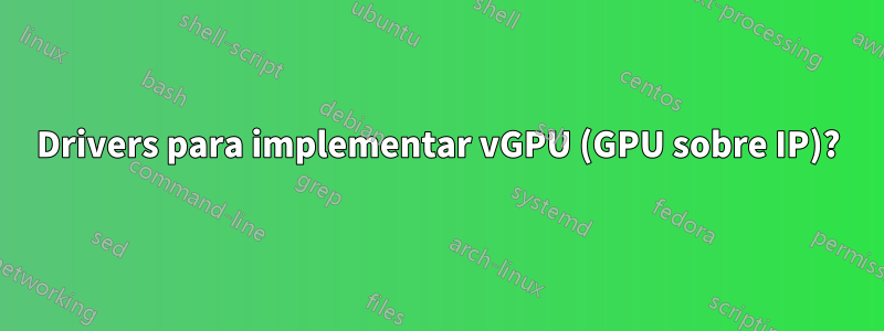 Drivers para implementar vGPU (GPU sobre IP)?