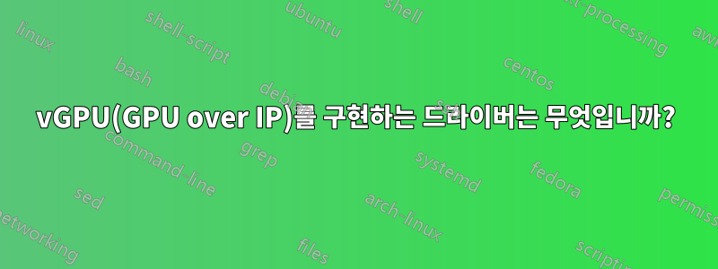 vGPU(GPU over IP)를 구현하는 드라이버는 무엇입니까?