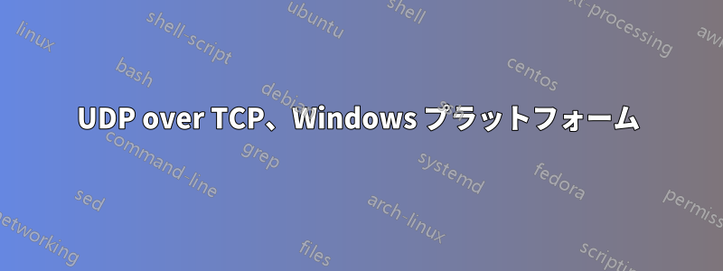 UDP over TCP、Windows プラットフォーム