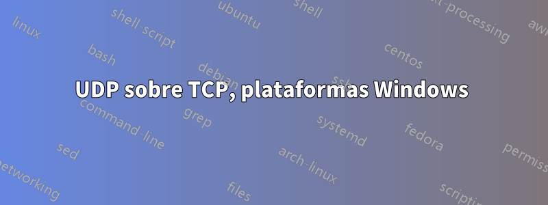 UDP sobre TCP, plataformas Windows