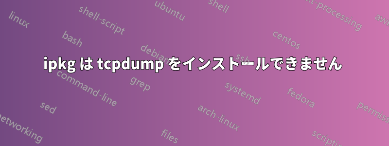 ipkg は tcpdump をインストールできません