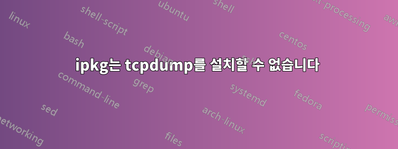 ipkg는 tcpdump를 설치할 수 없습니다