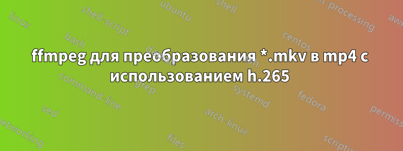 ffmpeg для преобразования *.mkv в mp4 с использованием h.265