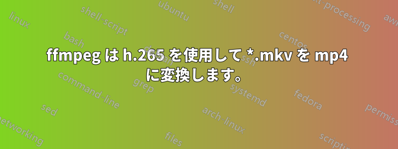 ffmpeg は h.265 を使用して *.mkv を mp4 に変換します。