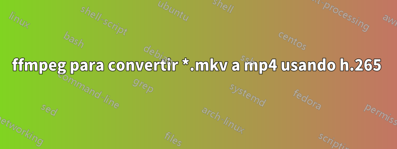 ffmpeg para convertir *.mkv a mp4 usando h.265