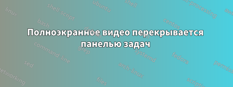 Полноэкранное видео перекрывается панелью задач