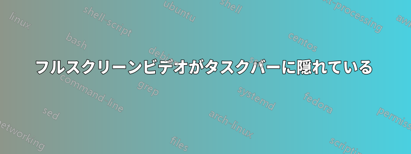 フルスクリーンビデオがタスクバーに隠れている