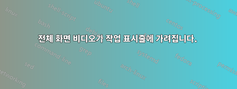 전체 화면 비디오가 작업 표시줄에 가려집니다.