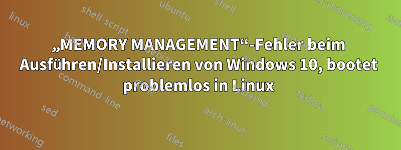 „MEMORY MANAGEMENT“-Fehler beim Ausführen/Installieren von Windows 10, bootet problemlos in Linux