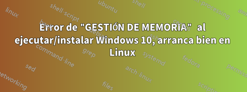 Error de "GESTIÓN DE MEMORIA" al ejecutar/instalar Windows 10, arranca bien en Linux