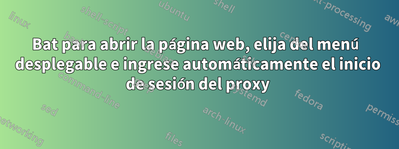 Bat para abrir la página web, elija del menú desplegable e ingrese automáticamente el inicio de sesión del proxy