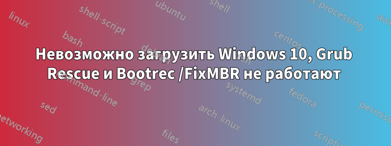 Невозможно загрузить Windows 10, Grub Rescue и Bootrec /FixMBR не работают