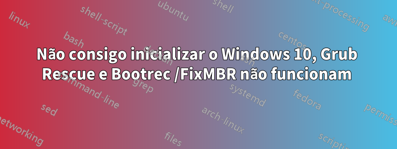 Não consigo inicializar o Windows 10, Grub Rescue e Bootrec /FixMBR não funcionam