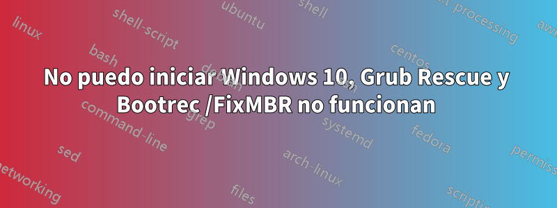 No puedo iniciar Windows 10, Grub Rescue y Bootrec /FixMBR no funcionan