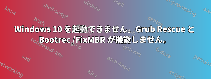 Windows 10 を起動できません。Grub Rescue と Bootrec /FixMBR が機能しません。