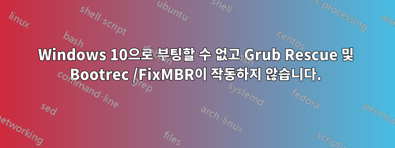 Windows 10으로 부팅할 수 없고 Grub Rescue 및 Bootrec /FixMBR이 작동하지 않습니다.