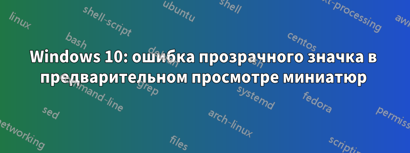 Windows 10: ошибка прозрачного значка в предварительном просмотре миниатюр