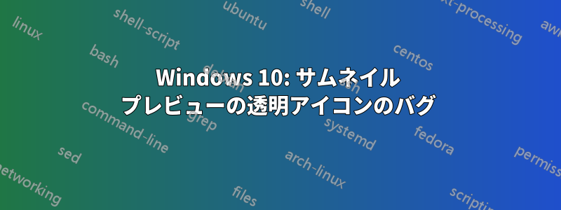 Windows 10: サムネイル プレビューの透明アイコンのバグ