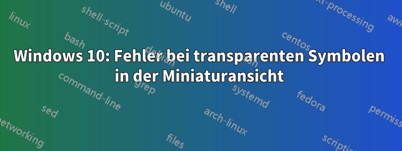 Windows 10: Fehler bei transparenten Symbolen in der Miniaturansicht