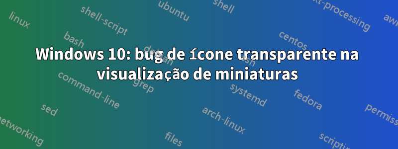 Windows 10: bug de ícone transparente na visualização de miniaturas