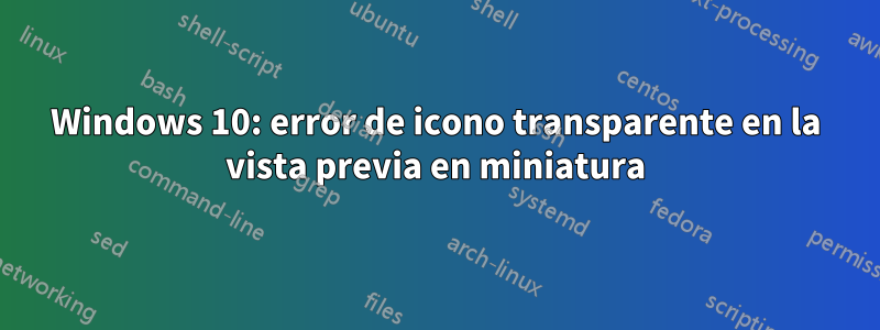 Windows 10: error de icono transparente en la vista previa en miniatura