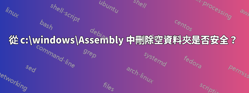 從 c:\windows\Assembly 中刪除空資料夾是否安全？