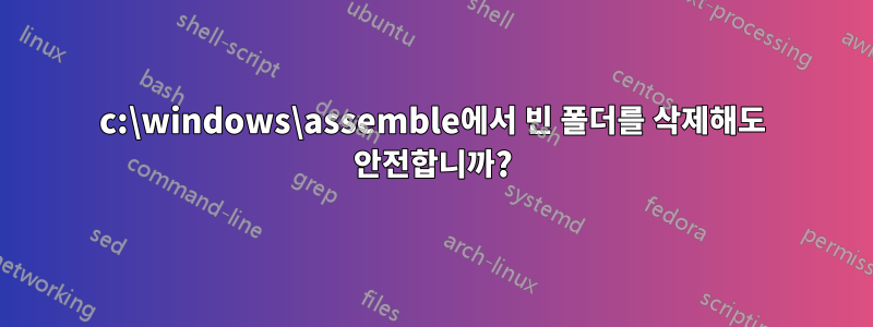 c:\windows\assemble에서 빈 폴더를 삭제해도 안전합니까?