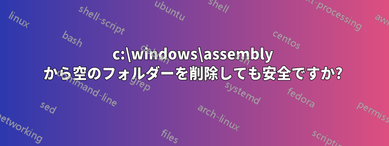 c:\windows\assembly から空のフォルダーを削除しても安全ですか?