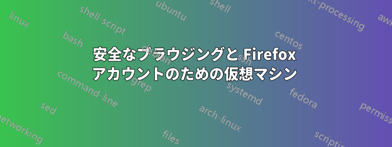 安全なブラウジングと Firefox アカウントのための仮想マシン