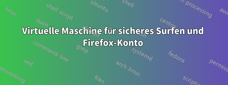 Virtuelle Maschine für sicheres Surfen und Firefox-Konto