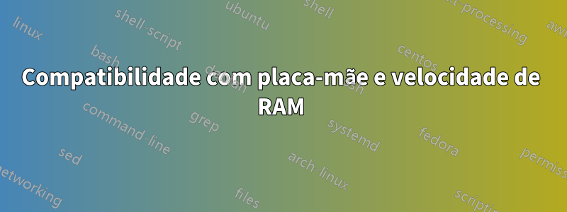 Compatibilidade com placa-mãe e velocidade de RAM