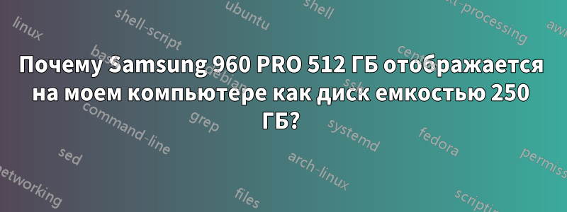 Почему Samsung 960 PRO 512 ГБ отображается на моем компьютере как диск емкостью 250 ГБ?