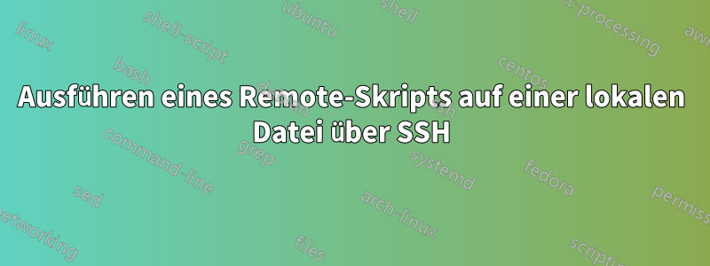 Ausführen eines Remote-Skripts auf einer lokalen Datei über SSH