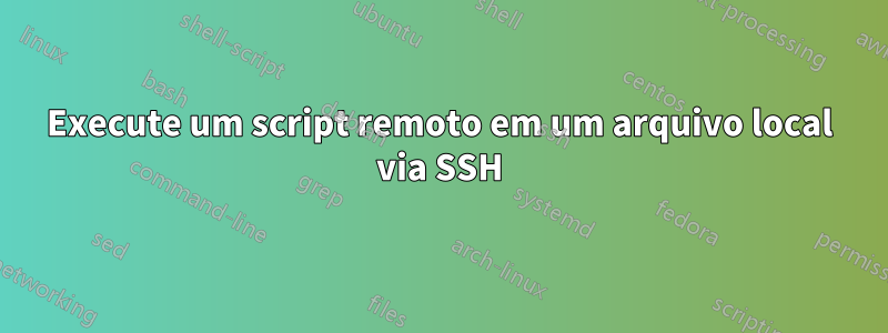 Execute um script remoto em um arquivo local via SSH