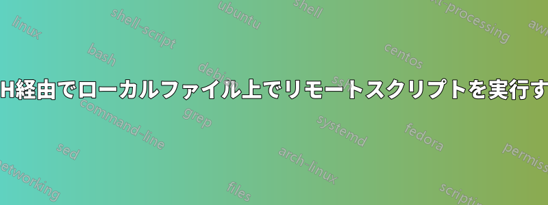 SSH経由でローカルファイル上でリモートスクリプトを実行する