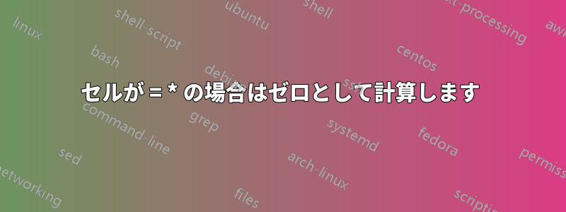 セルが = * の場合はゼロとして計算します