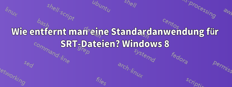 Wie entfernt man eine Standardanwendung für SRT-Dateien? Windows 8