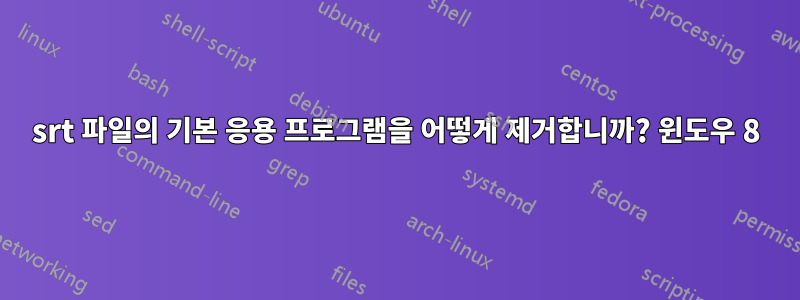 srt 파일의 기본 응용 프로그램을 어떻게 제거합니까? 윈도우 8