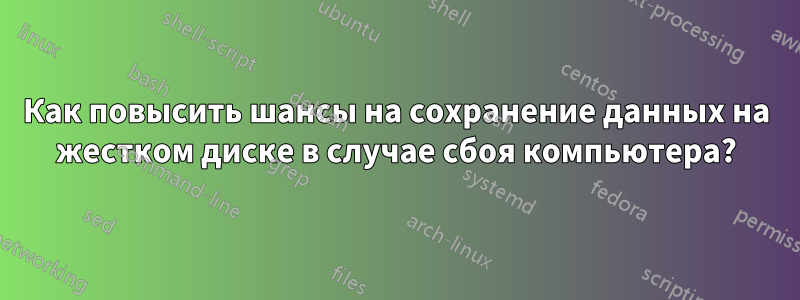 Как повысить шансы на сохранение данных на жестком диске в случае сбоя компьютера?