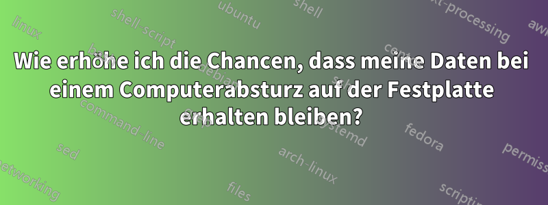 Wie erhöhe ich die Chancen, dass meine Daten bei einem Computerabsturz auf der Festplatte erhalten bleiben?