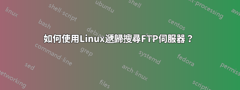 如何使用Linux遞歸搜尋FTP伺服器？