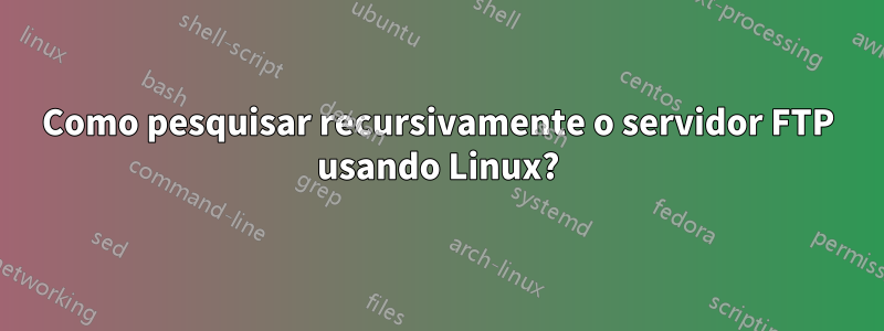 Como pesquisar recursivamente o servidor FTP usando Linux?