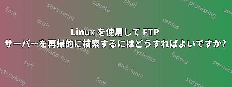 Linux を使用して FTP サーバーを再帰的に検索するにはどうすればよいですか?