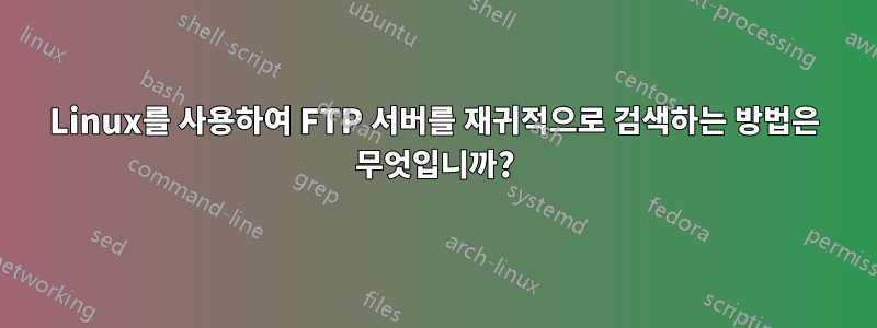 Linux를 사용하여 FTP 서버를 재귀적으로 검색하는 방법은 무엇입니까?