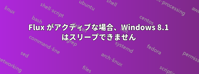 Flux がアクティブな場合、Windows 8.1 はスリープできません